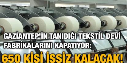 Gaziantep’in Tanıdığı Tekstil Devi Fabrikalarını Kapatıyor: 650 Kişi İşsiz Kalacak!