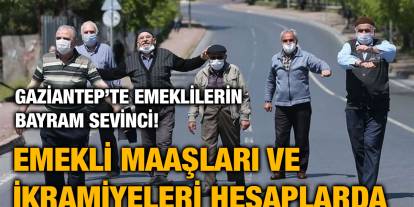 Gaziantep’te Emeklilerin Bayram Sevinci! Emekli Maaşları ve İkramiyeleri Hesaplarda