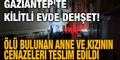 Gaziantep'te Kilitli Evde Dehşet! Ölü Bulunan Anne ve Kızının Cenazeleri Teslim Edildi