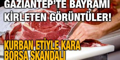 Gaziantep’te Bayramı Kirleten Görüntüler! Kurban Etiyle Kara Borsa Skandalı