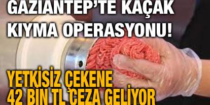 Gaziantep’te Kaçak Kıyma Operasyonu! Yetkisiz Çekene 42 Bin TL Ceza Geliyor