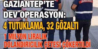 Gaziantep’te Dev Operasyon: 4 Tutuklama, 32 Gözaltı – 1 Milyon Liralık Dolandırıcılık Çetesi Çökertildi