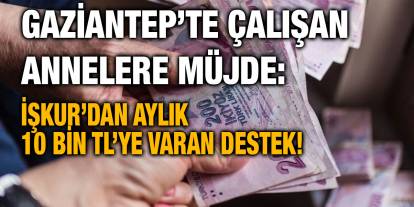 Gaziantep’te Çalışan Annelere Müjde: İŞKUR’dan Aylık 10 Bin TL’ye Varan Destek!