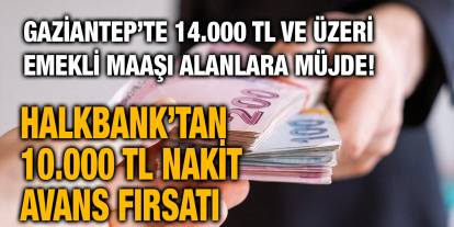 Gaziantep’te 14.000 TL ve Üzeri Emekli Maaşı Alanlara Müjde! Halkbank’tan 10.000 TL Nakit Avans Fırsatı