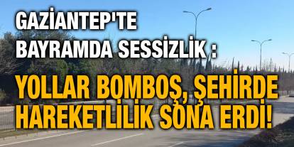 Gaziantep'te Bayramda Sessizlik: Yollar Bomboş, Şehirde Hareketlilik Sona Erdi!