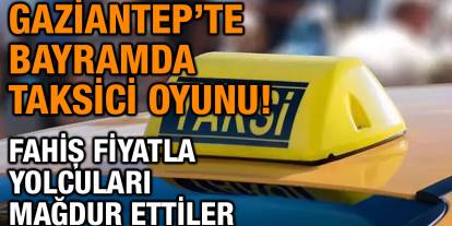 Gaziantep’te Bayramda Taksici Oyunu! Fahiş Fiyatla Yolcuları Mağdur Ettiler