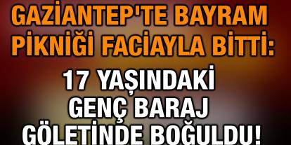 Gaziantep'te Bayram Pikniği Faciayla Bitti: 17 Yaşındaki Genç Baraj Göletinde Boğuldu!
