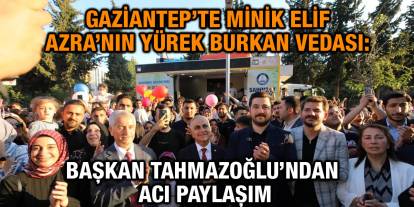 Gaziantep’te Minik Elif Azra’nın Yürek Burkan Vedası: Başkan Tahmazoğlu’ndan Acı Paylaşım