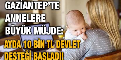 Gaziantep’te Annelere Büyük Müjde: Ayda 10 Bin TL Devlet Desteği Başladı!