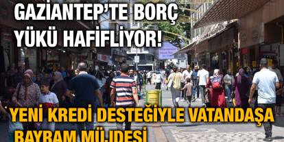 Gaziantep’te Borç Yükü Hafifliyor! Yeni Kredi Desteğiyle Vatandaşa Bayram Müjdesi