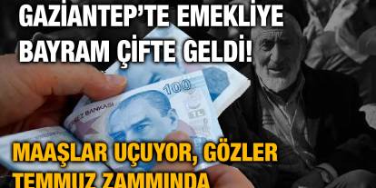Gaziantep’te Emekliye Bayram Çifte Geldi! Maaşlar Uçuyor, Gözler Temmuz Zammında