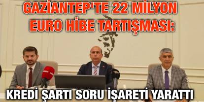 Gaziantep'te 22 Milyon Euro Hibe Tartışması: Kredi Şartı Soru İşareti Yarattı