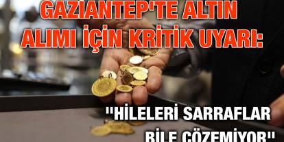 Gaziantep'te Altın Alımı İçin Kritik Uyarı: "Hileleri Sarraflar Bile Çözemiyor"