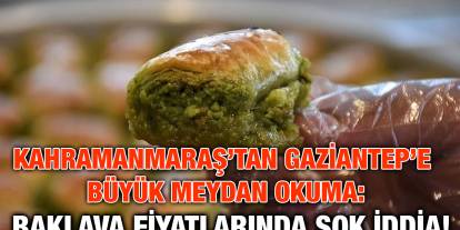 Kahramanmaraş’tan Gaziantep’e Büyük Meydan Okuma: Baklava Fiyatlarında Şok İddia!