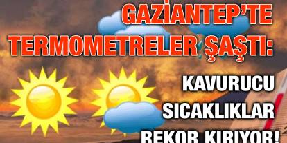 Gaziantep’te Termometreler Şaştı: Kavurucu Sıcaklıklar Rekor Kırıyor!