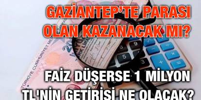 Gaziantep’te Parası Olan Kazanacak mı? Faiz Düşerse 1 Milyon TL'nin Getirisi Ne Olacak?