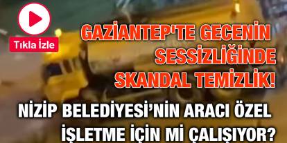 Gaziantep'te Gecenin Sessizliğinde Skandal Temizlik! Nizip Belediyesi’nin Aracı Özel İşletme İçin Mi Çalışıyor?