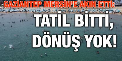 Gaziantep Mersin’e Akın Etti: Tatil Bitti, Dönüş Yok!