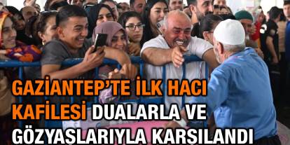 Gaziantep’te İlk Hacı Kafilesi Dualarla ve Gözyaşlarıyla Karşılandı