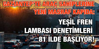 Gaziantep’te Araç Sahiplerine Yeni Masraf Kapıda: Yeşil Fren Lambası Denetimleri 81 İlde Başlıyor!