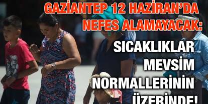Gaziantep 12 Haziran’da Nefes Alamayacak: Sıcaklıklar Mevsim Normallerinin Üzerinde!