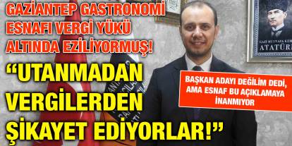 Gaziantep Gastronomi Esnafı Vergi Yükü Altında Eziliyormuş: “Utanmadan Vergilerden Şikayet Ediyorlar!”