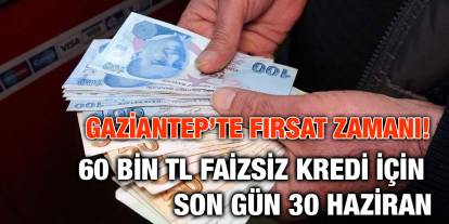Gaziantep’te Fırsat Zamanı! 60 Bin TL Faizsiz Kredi İçin Son Gün 30 Haziran