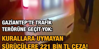 Gaziantep’te Trafik Terörüne Geçit Yok: Kurallara Uymayan Sürücülere 221 Bin TL Ceza!
