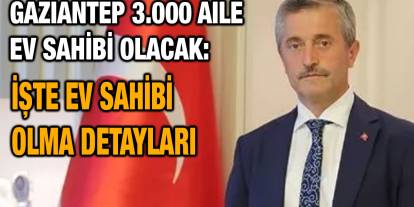 Gaziantep 3.000 Aile Ev Sahibi Olacak: İşte Ev Sahibi Olma Detayları