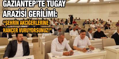 Gaziantep’te Tugay Arazisi Gerilimi: “Şehrin Akciğerlerine Hançer Vuruyorsunuz!”
