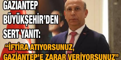 Gaziantep Büyükşehir’den Sert Yanıt: “İftira Atıyorsunuz, Gaziantep’e Zarar Veriyorsunuz”