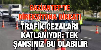 Gaziantep'te Direksiyona Dikkat! Trafik Cezaları Katlanıyor: Tek Şansınız Bu Olabilir