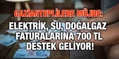 Gazianteplilere Müjde: Elektrik, Su, Doğalgaz Faturalarına 700 TL Destek Geliyor!
