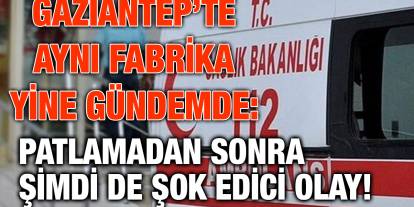 Gaziantep’te Aynı Fabrika Yine Gündemde: Patlamadan Sonra Şimdi de Şok Edici Olay!