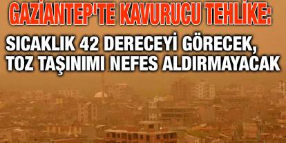 Gaziantep'te Kavurucu Tehlike: Sıcaklık 42 Dereceyi Görecek, Toz Taşınımı Nefes Aldırmayacak