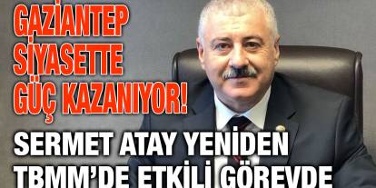 Gaziantep Siyasette Güç Kazanıyor! Sermet Atay Yeniden TBMM’de Etkili Görevde