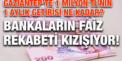 Gaziantep’te 1 Milyon TL’nin 1 Aylık Getirisi Ne Kadar? Bankaların Faiz Rekabeti Kızışıyor!