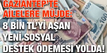 Gaziantep’te Ailelere Müjde: 8 Bin TL’yi Aşan Yeni Sosyal Destek Ödemesi Yolda!