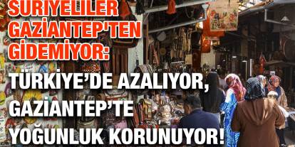 Suriyeliler Gaziantep'ten Gidemiyor: Türkiye’de Azalıyor, Gaziantep’te Yoğunluk Korunuyor!