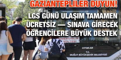 Gaziantepliler Duyun! LGS Günü Ulaşım Tamamen Ücretsiz