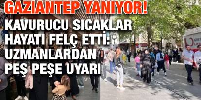Gaziantep Yanıyor! Kavurucu Sıcaklar Hayatı Felç Etti: Uzmanlardan Peş Peşe Uyarı