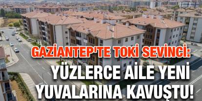 Gaziantep’te TOKİ yatırımları sürecek: Yüzlerce Aile Yeni Yuvalarına Kavuştu!