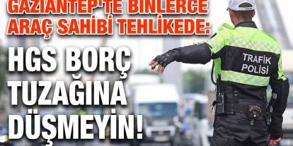 Gaziantep'te Binlerce Araç Sahibi Tehlikede: HGS Borç Tuzağına Düşmeyin!