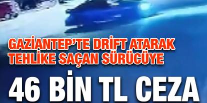 Gaziantep’te drift atarak tehlike saçan sürücüye 46 bin TL ceza