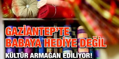 Gaziantep’te Babaya Hediye Değil, Kültür Armağan Ediliyor!