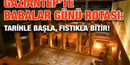 Gaziantep’te Babalar Günü Rotası: Tarihle Başla, Fıstıkla Bitir!