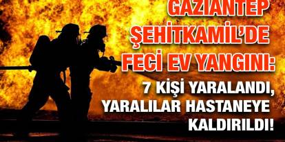 Gaziantep Şehitkamil’de Feci Ev Yangını: 7 Kişi Yaralandı, Yaralılar Hastaneye Kaldırıldı!