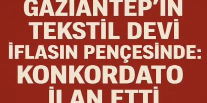 Gaziantep'in Tekstil Devi İflasın Pençesinde: Konkordato İlan Etti