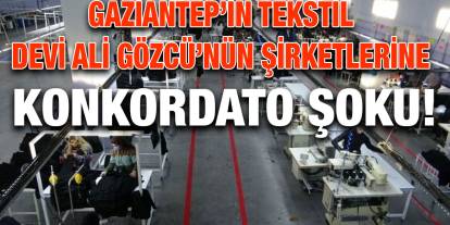Gaziantep’in Tekstil Devi Ali Gözcü’nün Şirketlerine Konkordato Şoku!