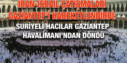 İran-İsrail Çatışmaları Gaziantep’i Hareketlendirdi: Suriyeli Hacılar Gaziantep Havalimanı’ndan Döndü